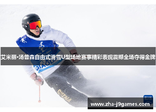 艾米丽·汤普森自由式滑雪U型场地赛事精彩表现震撼全场夺得金牌 艾米丽·汤普森自由式滑雪U型场地赛事精彩表现震撼全场夺得金牌