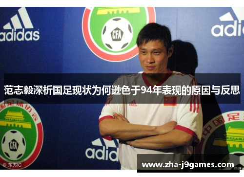 范志毅深析国足现状为何逊色于94年表现的原因与反思