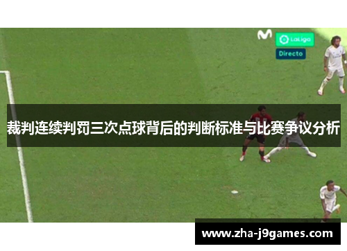 裁判连续判罚三次点球背后的判断标准与比赛争议分析 裁判连续判罚三次点球背后的判断标准与比赛争议分析