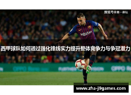 西甲球队如何通过强化锋线实力提升整体竞争力与争冠潜力 西甲球队如何通过强化锋线实力提升整体竞争力与争冠潜力