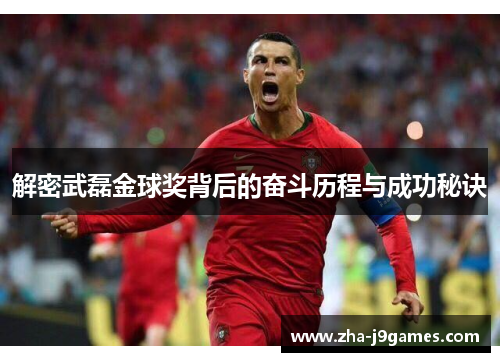 解密武磊金球奖背后的奋斗历程与成功秘诀 解密武磊金球奖背后的奋斗历程与成功秘诀