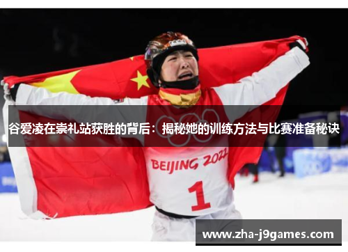 谷爱凌在崇礼站获胜的背后:揭秘她的训练方法与比赛准备秘诀 谷爱凌在崇礼站获胜的背后:揭秘她的训练方法与比赛准备秘诀
