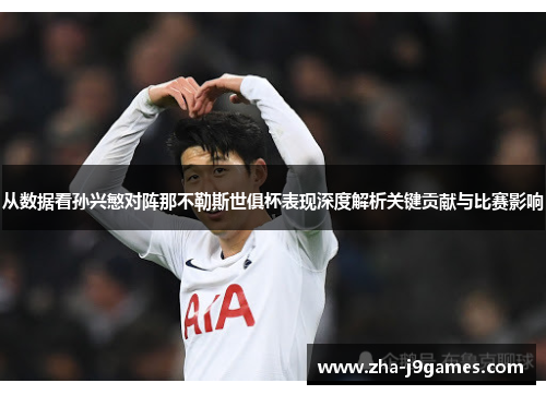 从数据看孙兴慜对阵那不勒斯世俱杯表现深度解析关键贡献与比赛影响 从数据看孙兴慜对阵那不勒斯世俱杯表现深度解析关键贡献与比赛影响