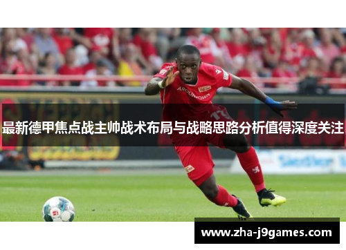 最新德甲焦点战主帅战术布局与战略思路分析值得深度关注 最新德甲焦点战主帅战术布局与战略思路分析值得深度关注