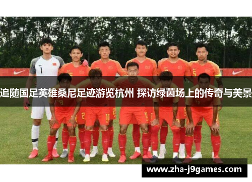 追随国足英雄桑尼足迹游览杭州 探访绿茵场上的传奇与美景