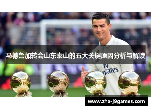 马德鲁加转会山东泰山的五大关键原因分析与解读
