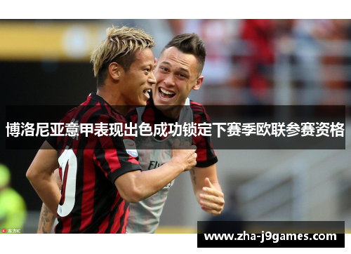 博洛尼亚意甲表现出色成功锁定下赛季欧联参赛资格 博洛尼亚意甲表现出色成功锁定下赛季欧联参赛资格