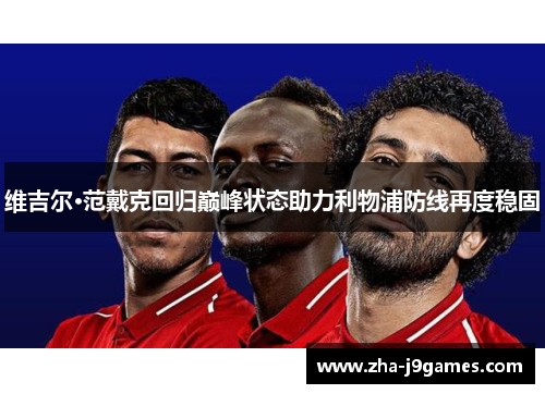 维吉尔·范戴克回归巅峰状态助力利物浦防线再度稳固