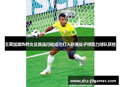 王霜加盟热刺女足首战闪耀成功打入联赛处子球助力球队获胜