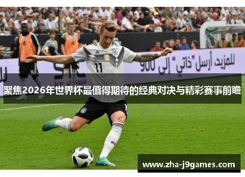 聚焦2026年世界杯最值得期待的经典对决与精彩赛事前瞻 聚焦2026年世界杯最值得期待的经典对决与精彩赛事前瞻