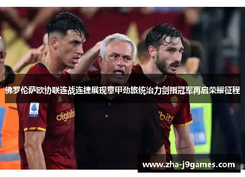 佛罗伦萨欧协联连战连捷展现意甲劲旅统治力剑指冠军再启荣耀征程 佛罗伦萨欧协联连战连捷展现意甲劲旅统治力剑指冠军再启荣耀征程