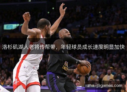 洛杉矶湖人老将传帮带，年轻球员成长速度明显加快